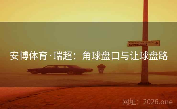 安博体育·瑞超：角球盘口与让球盘路