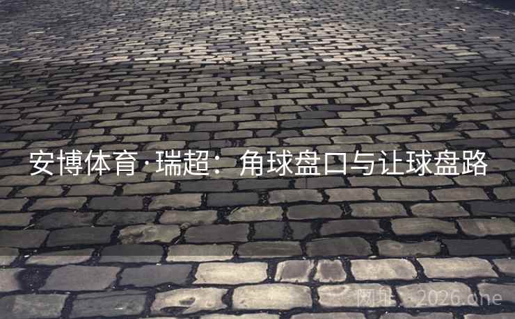 安博体育·瑞超：角球盘口与让球盘路