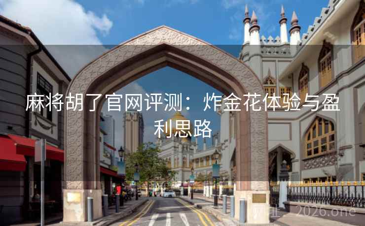 麻将胡了官网评测：炸金花体验与盈利思路