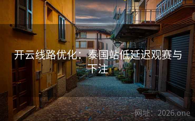 开云线路优化：泰国站低延迟观赛与下注