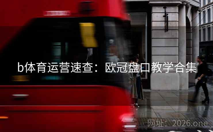 b体育运营速查：欧冠盘口教学合集