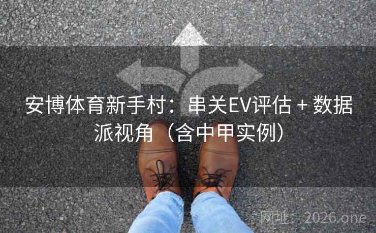 安博体育新手村：串关EV评估 + 数据派视角（含中甲实例）