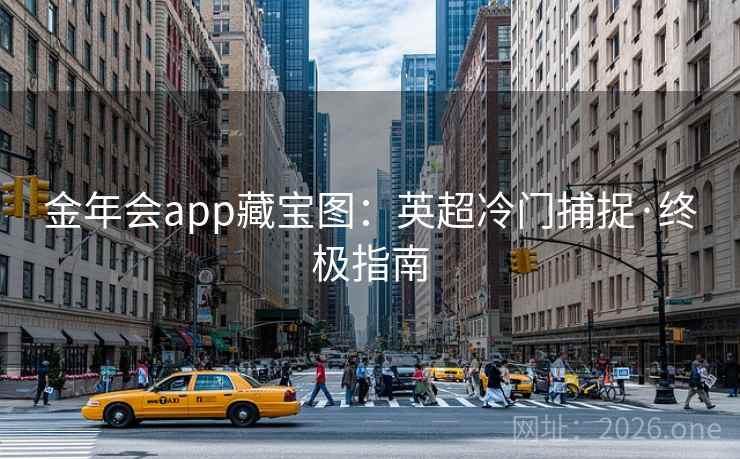 金年会app藏宝图：英超冷门捕捉·终极指南