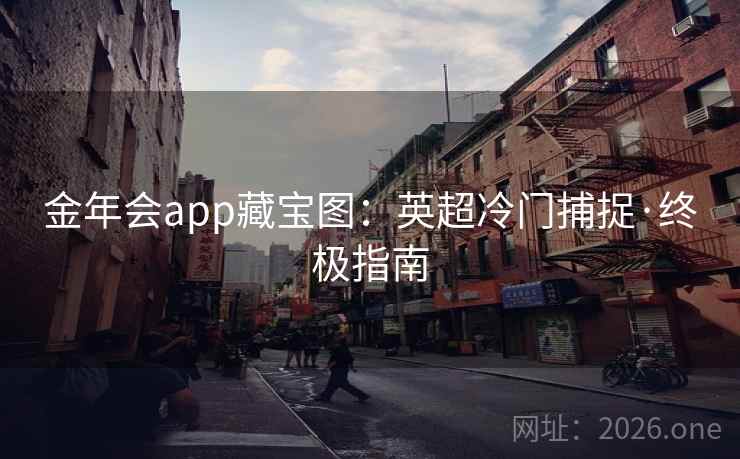 金年会app藏宝图：英超冷门捕捉·终极指南