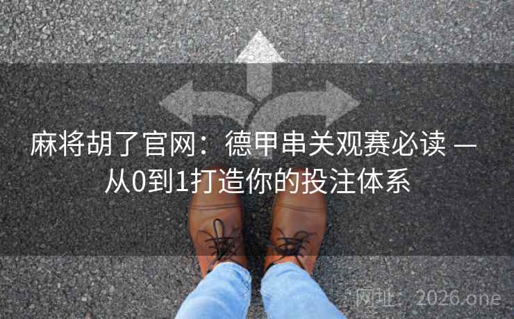 麻将胡了官网：德甲串关观赛必读 — 从0到1打造你的投注体系