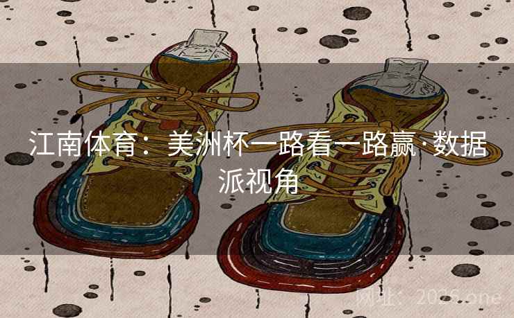 江南体育:美洲杯一路看一路赢·数据派视角