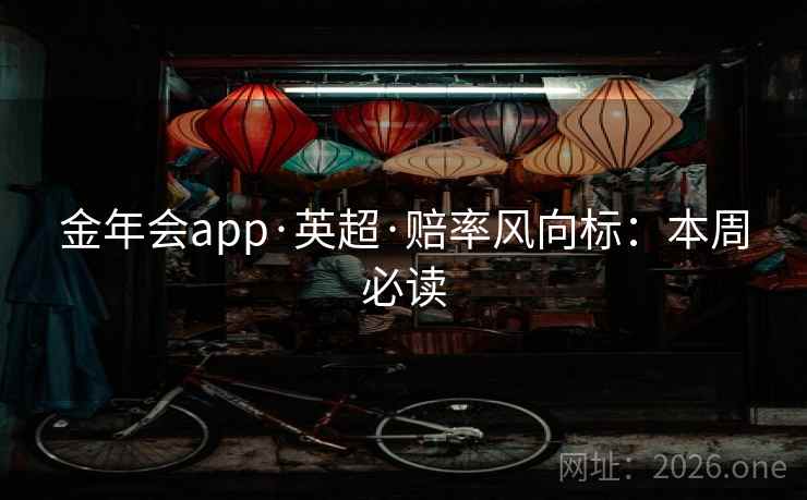 金年会app·英超·赔率风向标：本周必读