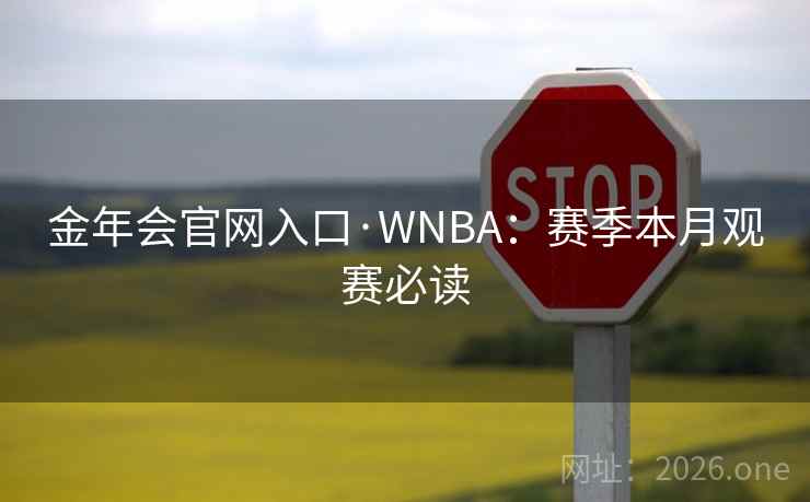 金年会官网入口·WNBA：赛季本月观赛必读