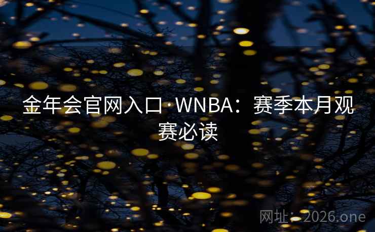 金年会官网入口·WNBA：赛季本月观赛必读