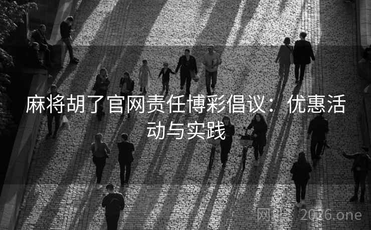 麻将胡了官网责任博彩倡议:优惠活动与实践