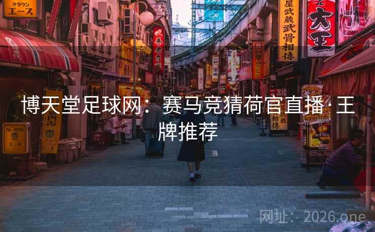 博天堂足球网:赛马竞猜荷官直播·王牌推荐