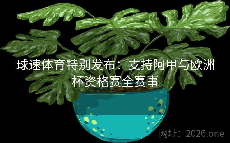 球速体育特别发布：支持阿甲与欧洲杯资格赛全赛事