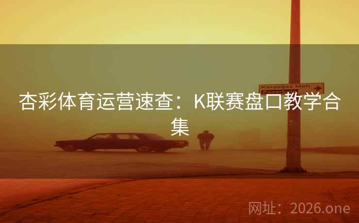 杏彩体育运营速查：K联赛盘口教学合集