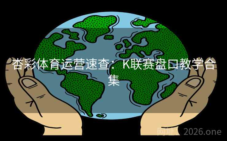 杏彩体育运营速查:K联赛盘口教学合集