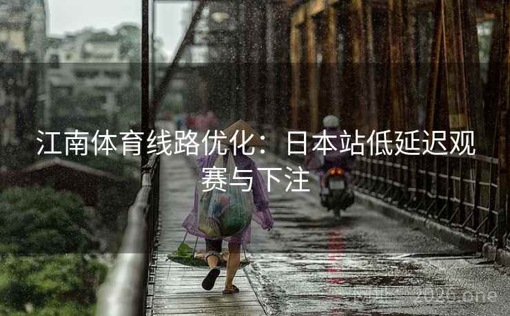 江南体育线路优化：日本站低延迟观赛与下注