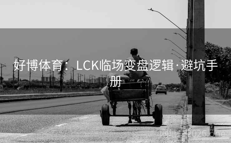 好博体育：LCK临场变盘逻辑·避坑手册