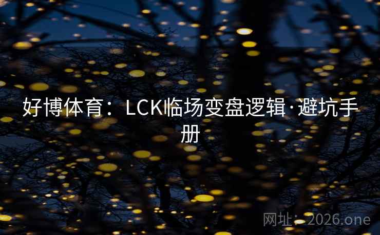 好博体育：LCK临场变盘逻辑·避坑手册