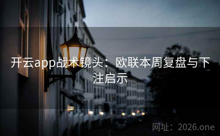 开云app战术镜头：欧联本周复盘与下注启示