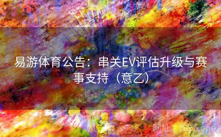 易游体育公告：串关EV评估升级与赛事支持（意乙）