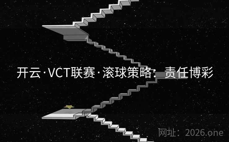 开云·VCT联赛·滚球策略：责任博彩