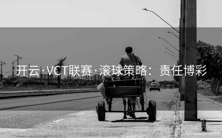 开云·VCT联赛·滚球策略：责任博彩