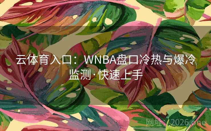 云体育入口：WNBA盘口冷热与爆冷监测·快速上手