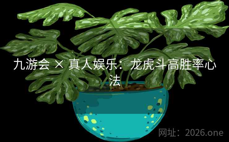 九游会 × 真人娱乐：龙虎斗高胜率心法