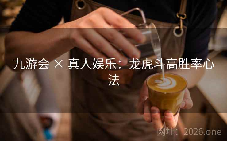 九游会 × 真人娱乐：龙虎斗高胜率心法