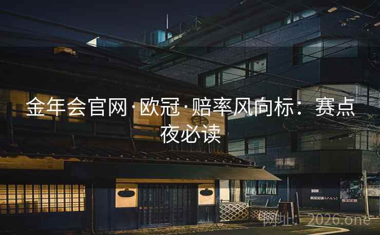 金年会官网·欧冠·赔率风向标：赛点夜必读