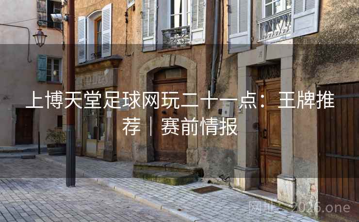 上博天堂足球网玩二十一点：王牌推荐｜赛前情报