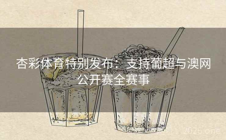 杏彩体育特别发布：支持葡超与澳网公开赛全赛事