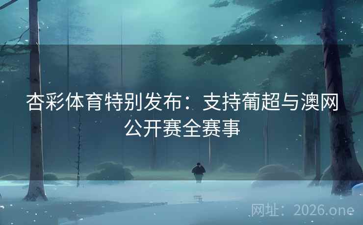 杏彩体育特别发布：支持葡超与澳网公开赛全赛事