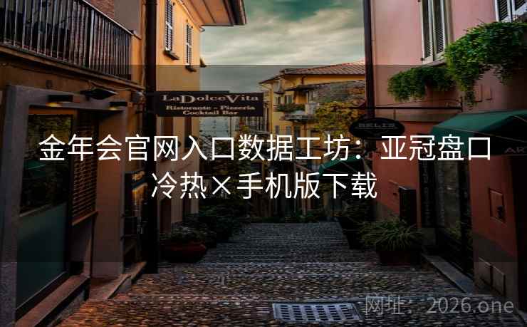 金年会官网入口数据工坊：亚冠盘口冷热×手机版下载
