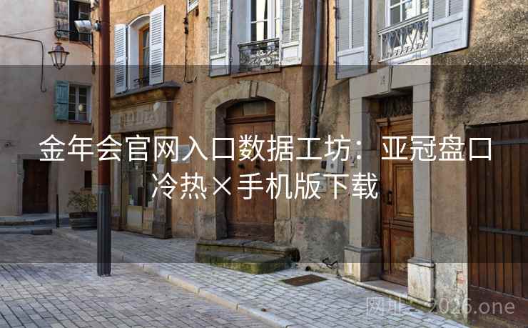 金年会官网入口数据工坊：亚冠盘口冷热×手机版下载