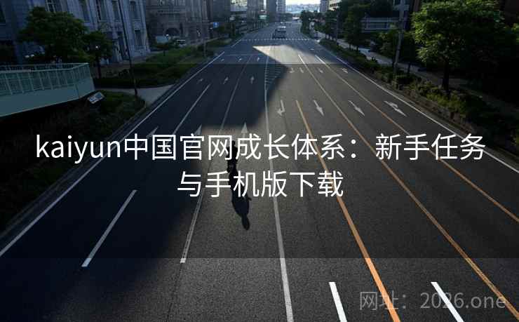 kaiyun中国官网成长体系：新手任务与手机版下载