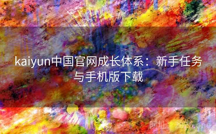 kaiyun中国官网成长体系：新手任务与手机版下载