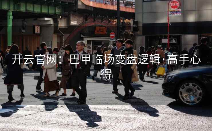 开云官网:巴甲临场变盘逻辑·高手心得