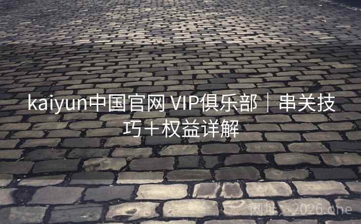 kaiyun中国官网 VIP俱乐部｜串关技巧＋权益详解