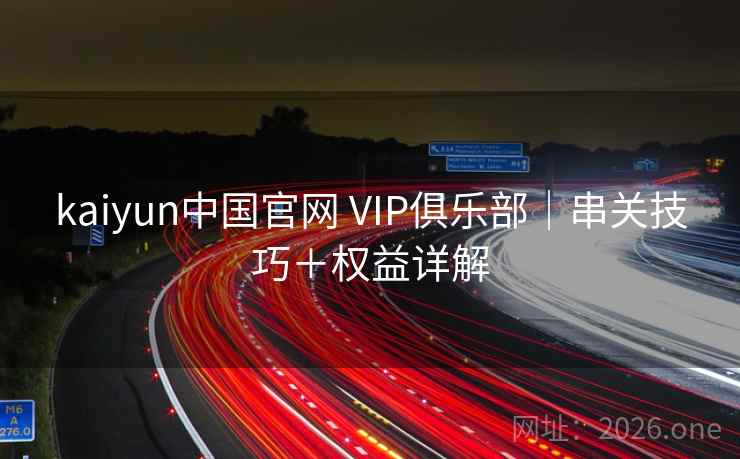 kaiyun中国官网 VIP俱乐部｜串关技巧＋权益详解