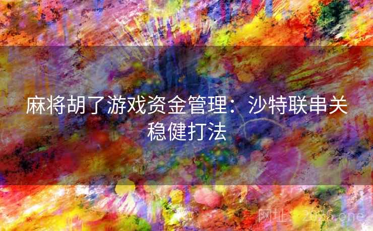 麻将胡了游戏资金管理：沙特联串关稳健打法
