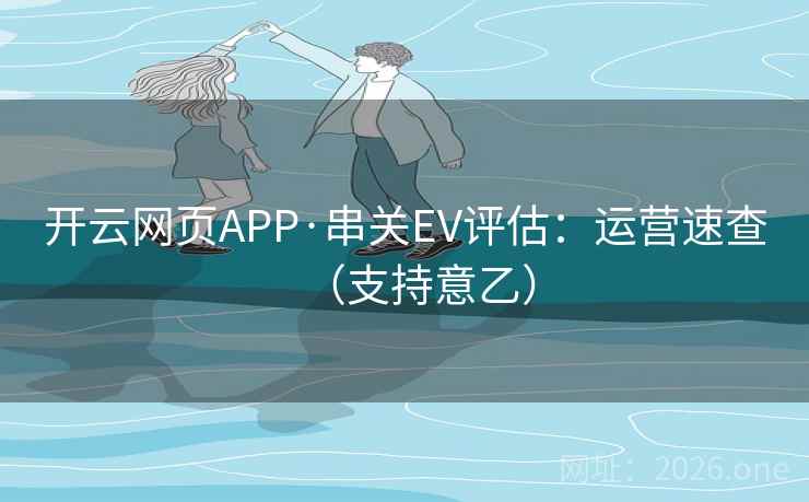 开云网页APP·串关EV评估:运营速查(支持意乙)
