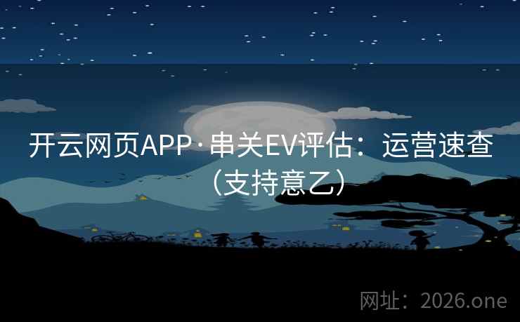 开云网页APP·串关EV评估：运营速查（支持意乙）