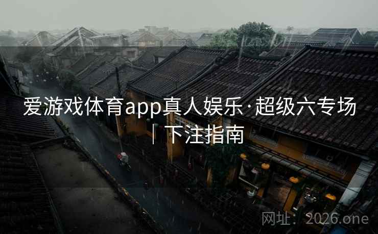 爱游戏体育app真人娱乐·超级六专场｜下注指南