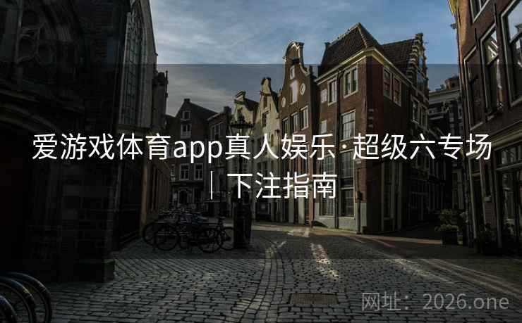 爱游戏体育app真人娱乐·超级六专场｜下注指南