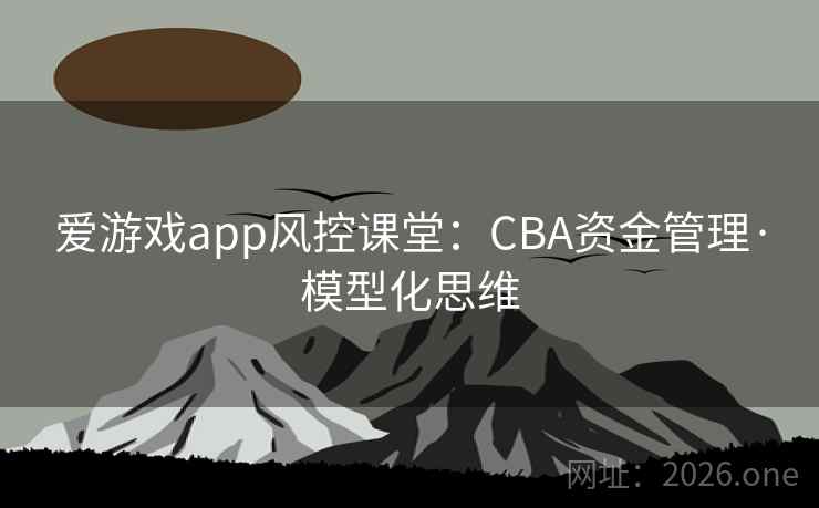爱游戏app风控课堂：CBA资金管理·模型化思维