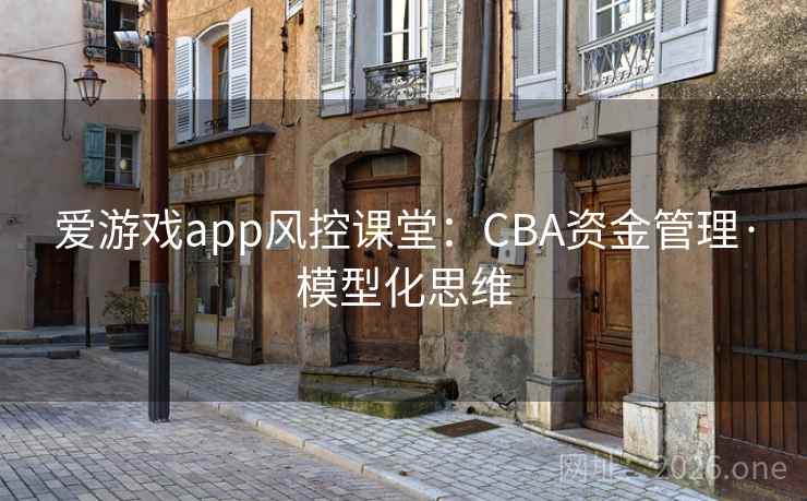 爱游戏app风控课堂：CBA资金管理·模型化思维