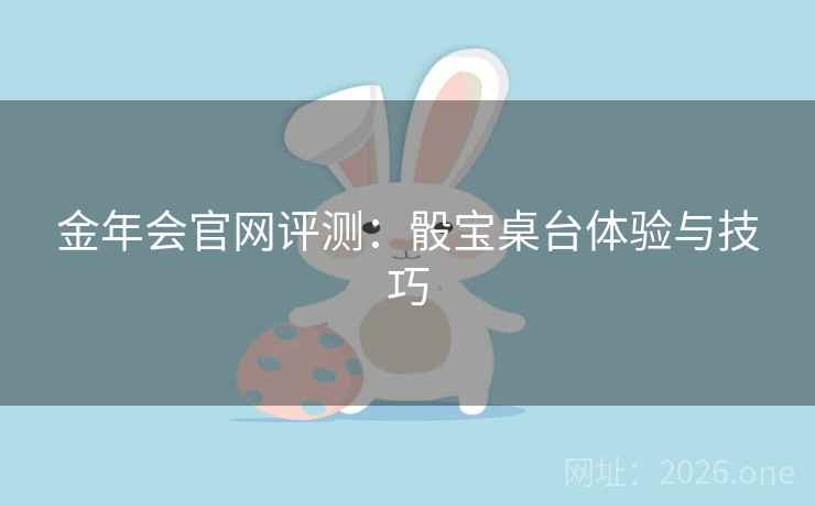 金年会官网评测:骰宝桌台体验与技巧