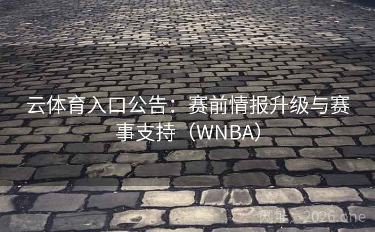 云体育入口公告：赛前情报升级与赛事支持（WNBA）