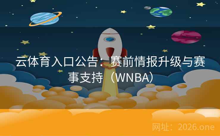 云体育入口公告：赛前情报升级与赛事支持（WNBA）
