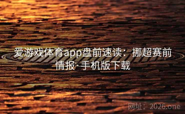 爱游戏体育app盘前速读：挪超赛前情报·手机版下载